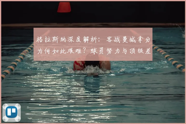 格拉斯纳深度解析：客战曼城拿分为何如此艰难？球员努力与顶级差距全解读